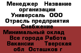 Менеджер › Название организации ­ Универсаль, ООО › Отрасль предприятия ­ Снабжение › Минимальный оклад ­ 1 - Все города Работа » Вакансии   . Тверская обл.,Осташков г.